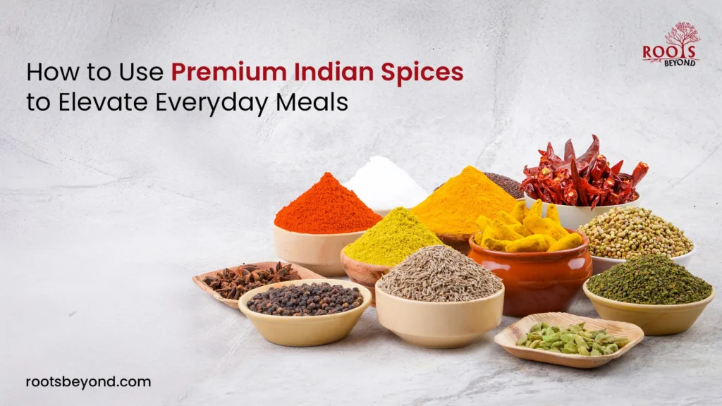 From Pantry to Plate: How to Use Premium Indian Spices to Elevate Everyday Meals